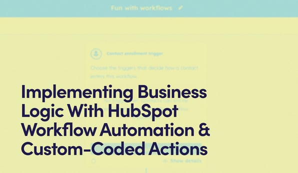 'Implementing Business Logic With HubSpot Workflow Automation & Custom-Coded Actions' text on yellow background of a Workflow screenshot