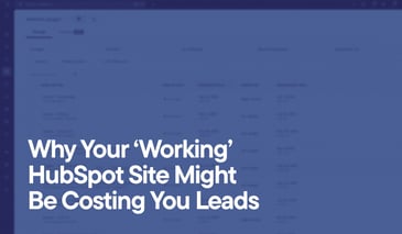 Why Your ‘Working’ HubSpot Site Might Be Costing You Leads