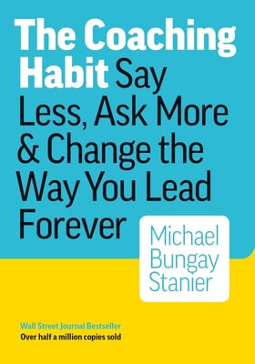 Book cover for The Coaching Habit- Say Less, Ask More & Change the Way You Lead Forever by Michael Bungay Stanier